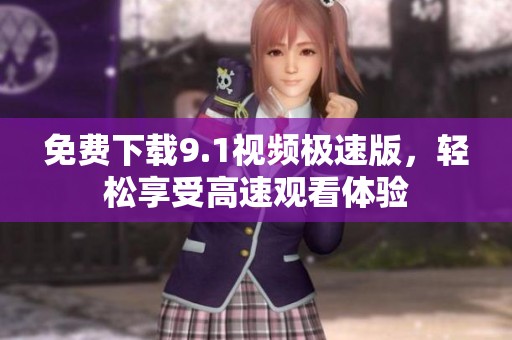 免费下载9.1视频极速版，轻松享受高速观看体验