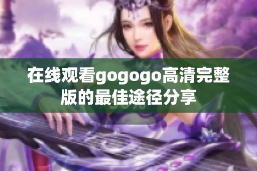 在线观看gogogo高清完整版的最佳途径分享