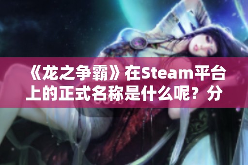 《龙之争霸》在Steam平台上的正式名称是什么呢？分享给你！