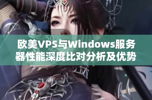 欧美VPS与Windows服务器性能深度比对分析及优势探讨