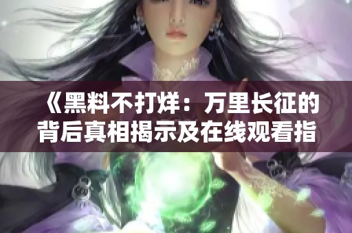 《黑料不打烊：万里长征的背后真相揭示及在线观看指南》