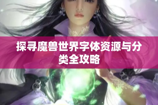 探寻魔兽世界字体资源与分类全攻略