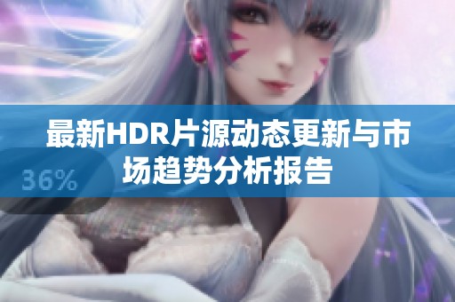 最新HDR片源动态更新与市场趋势分析报告