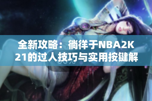 全新攻略：徜徉于NBA2K21的过人技巧与实用按键解析
