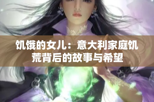 饥饿的女儿：意大利家庭饥荒背后的故事与希望