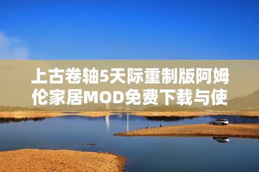 上古卷轴5天际重制版阿姆伦家居MOD免费下载与使用攻略