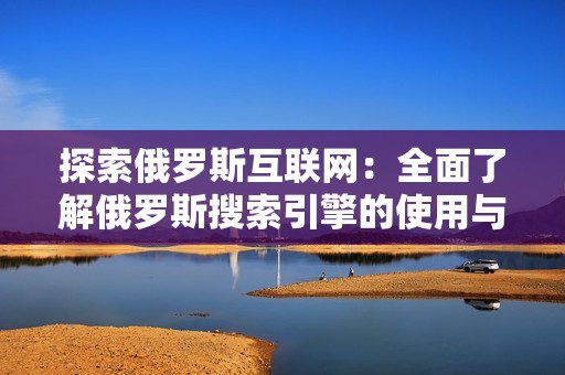 探索俄罗斯互联网：全面了解俄罗斯搜索引擎的使用与发展