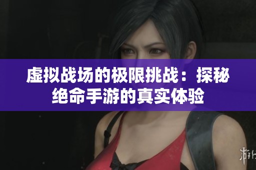 虚拟战场的极限挑战：探秘绝命手游的真实体验