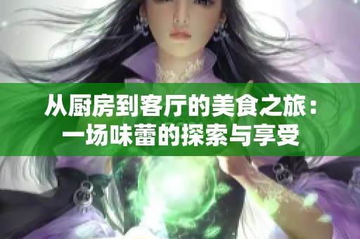 从厨房到客厅的美食之旅：一场味蕾的探索与享受