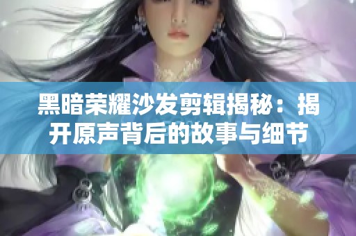 黑暗荣耀沙发剪辑揭秘：揭开原声背后的故事与细节