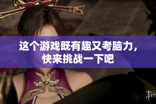这个游戏既有趣又考脑力，快来挑战一下吧