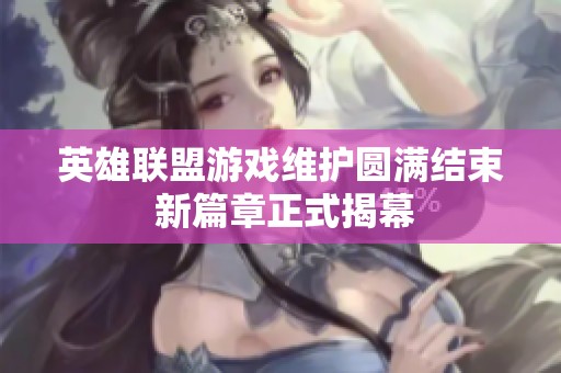英雄联盟游戏维护圆满结束 新篇章正式揭幕