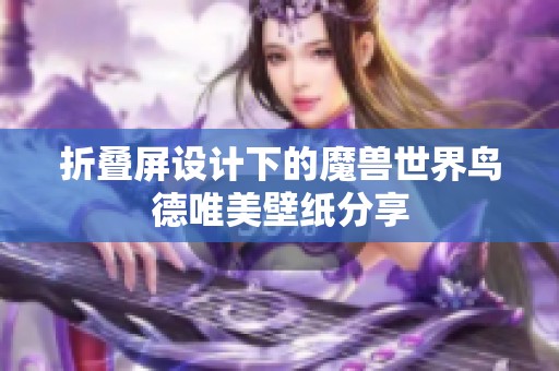 折叠屏设计下的魔兽世界鸟德唯美壁纸分享