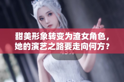 甜美形象转变为渣女角色，她的演艺之路要走向何方？