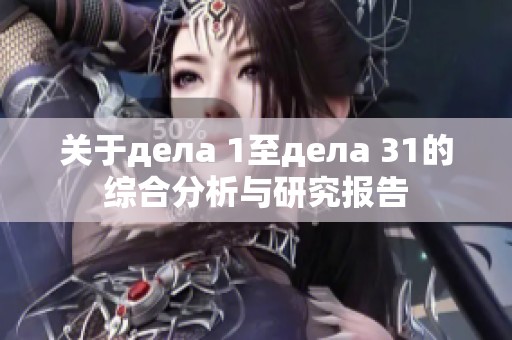 关于дела 1至дела 31的综合分析与研究报告