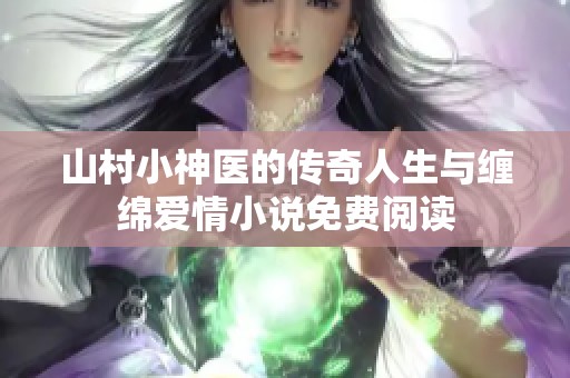 山村小神医的传奇人生与缠绵爱情小说免费阅读