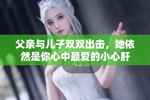 父亲与儿子双双出击，她依然是你心中最爱的小心肝