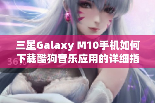 三星Galaxy M10手机如何下载酷狗音乐应用的详细指南