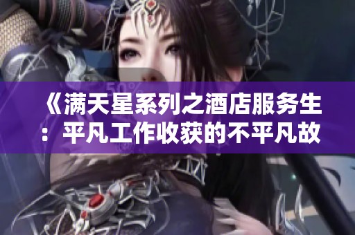 《满天星系列之酒店服务生：平凡工作收获的不平凡故事》