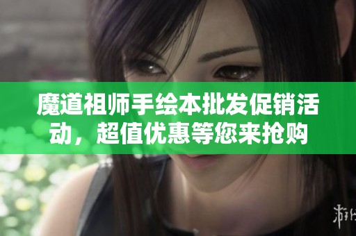 魔道祖师手绘本批发促销活动，超值优惠等您来抢购