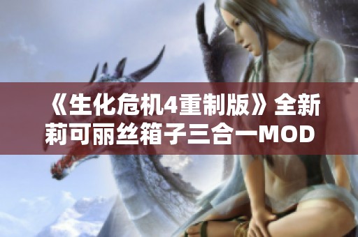 《生化危机4重制版》全新莉可丽丝箱子三合一MOD体验分享