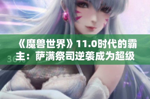 《魔兽世界》11.0时代的霸主：萨满祭司逆袭成为超级赛亚人