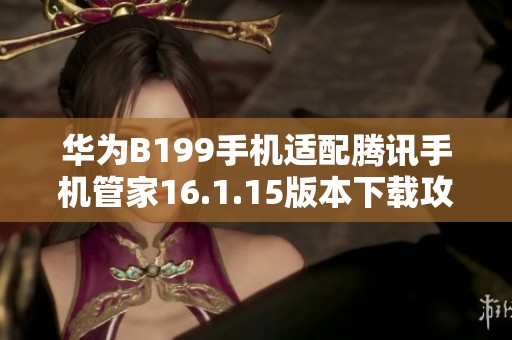 华为B199手机适配腾讯手机管家16.1.15版本下载攻略