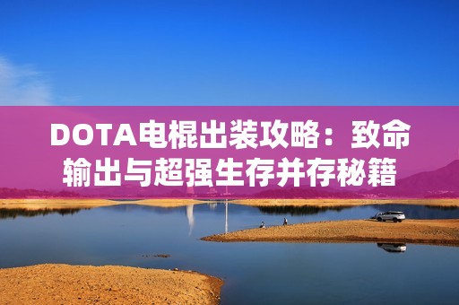 DOTA电棍出装攻略：致命输出与超强生存并存秘籍