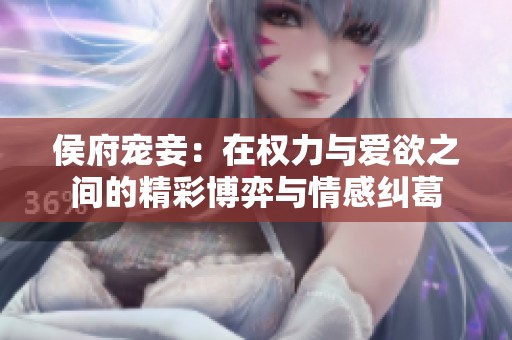 侯府宠妾：在权力与爱欲之间的精彩博弈与情感纠葛
