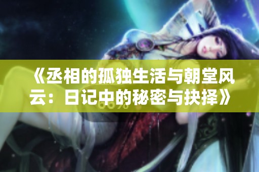 《丞相的孤独生活与朝堂风云：日记中的秘密与抉择》