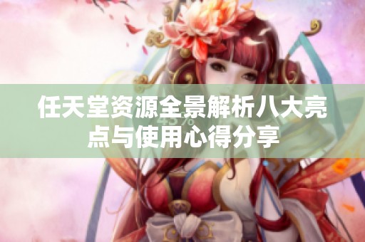 任天堂资源全景解析八大亮点与使用心得分享
