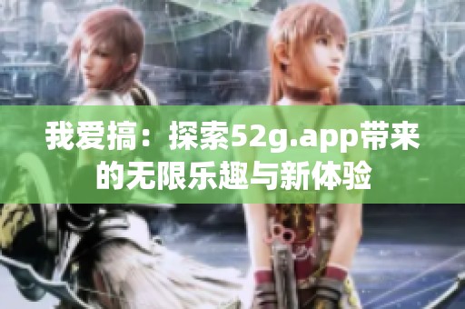 我爱搞：探索52g.app带来的无限乐趣与新体验