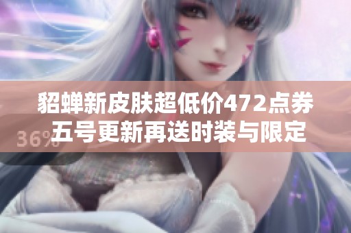 貂蝉新皮肤超低价472点券 五号更新再送时装与限定返场活动