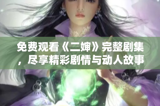 免费观看《二婶》完整剧集，尽享精彩剧情与动人故事