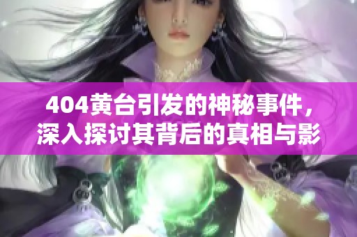 404黄台引发的神秘事件，深入探讨其背后的真相与影响