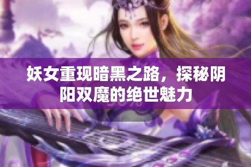 妖女重现暗黑之路，探秘阴阳双魔的绝世魅力