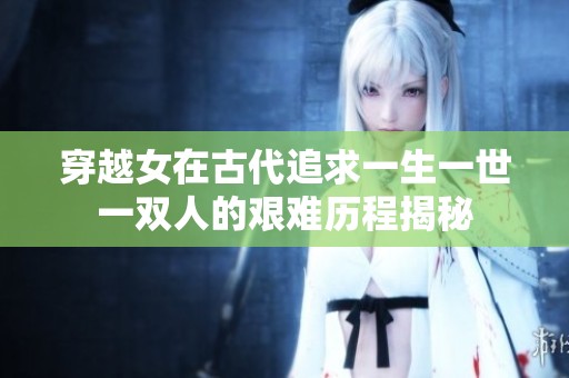 穿越女在古代追求一生一世一双人的艰难历程揭秘
