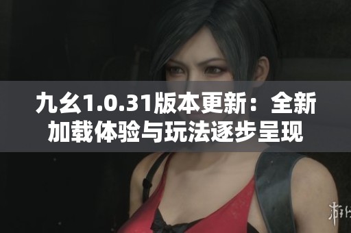 九幺1.0.31版本更新：全新加载体验与玩法逐步呈现