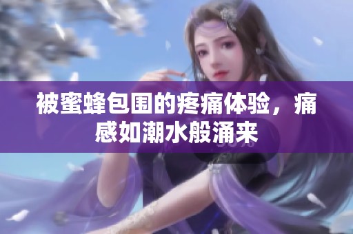 被蜜蜂包围的疼痛体验，痛感如潮水般涌来
