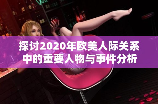 探讨2020年欧美人际关系中的重要人物与事件分析