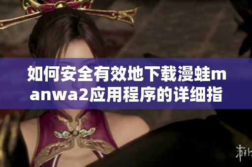 如何安全有效地下载漫蛙manwa2应用程序的详细指南