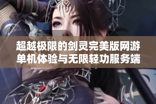 超越极限的剑灵完美版网游单机体验与无限轻功服务端解析