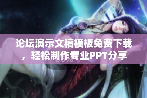 论坛演示文稿模板免费下载，轻松制作专业PPT分享