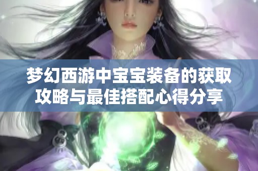 梦幻西游中宝宝装备的获取攻略与最佳搭配心得分享