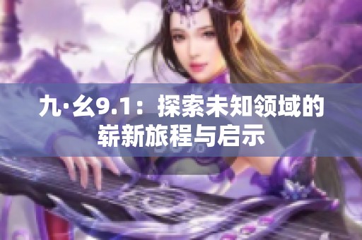 九·幺9.1：探索未知领域的崭新旅程与启示