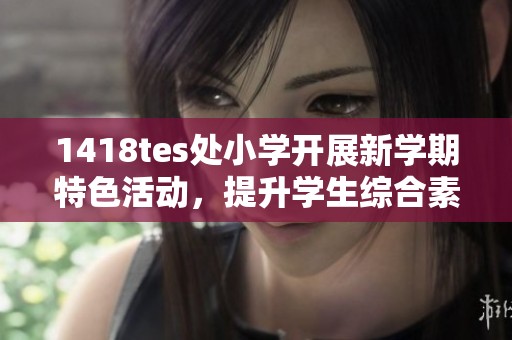 1418tes处小学开展新学期特色活动，提升学生综合素质