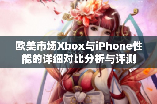 欧美市场Xbox与iPhone性能的详细对比分析与评测