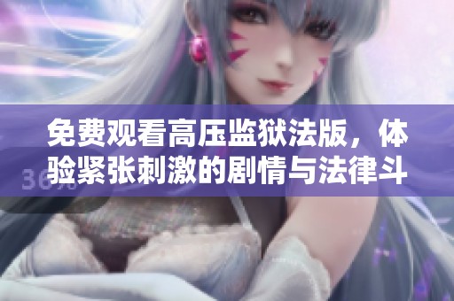 免费观看高压监狱法版，体验紧张刺激的剧情与法律斗争