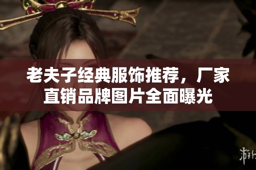 老夫子经典服饰推荐，厂家直销品牌图片全面曝光