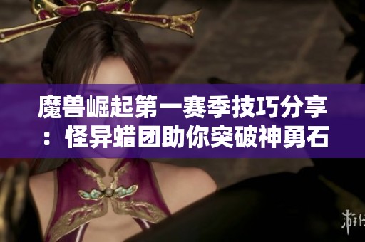 魔兽崛起第一赛季技巧分享：怪异蜡团助你突破神勇石极限